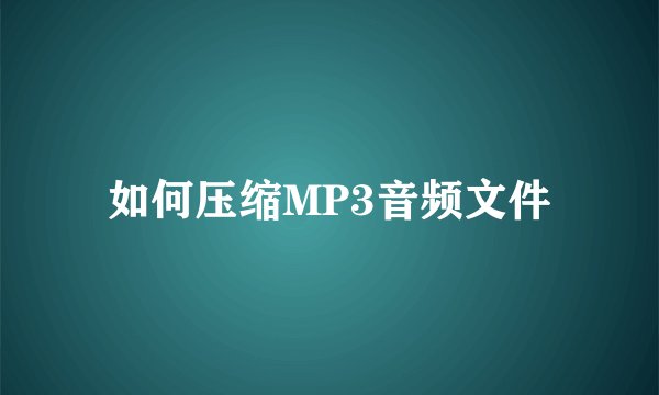 如何压缩MP3音频文件