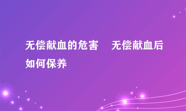无偿献血的危害    无偿献血后如何保养