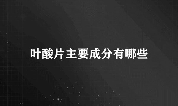 叶酸片主要成分有哪些