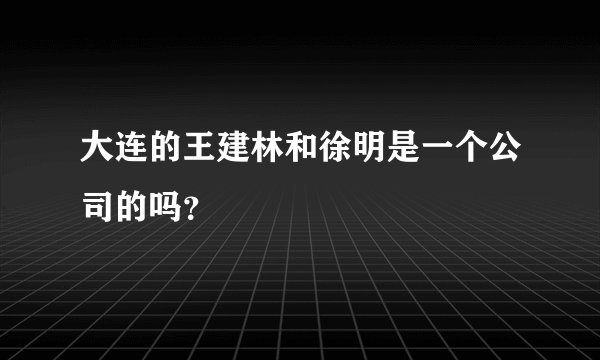 大连的王建林和徐明是一个公司的吗？