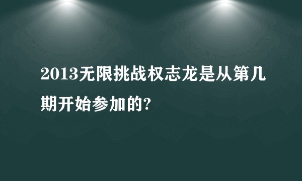 2013无限挑战权志龙是从第几期开始参加的?