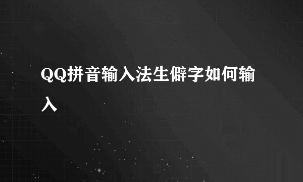 QQ拼音输入法生僻字如何输入