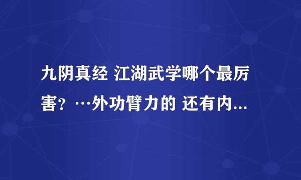 九阴真经 江湖武学哪个最厉害？…外功臂力的 还有内功 内息的