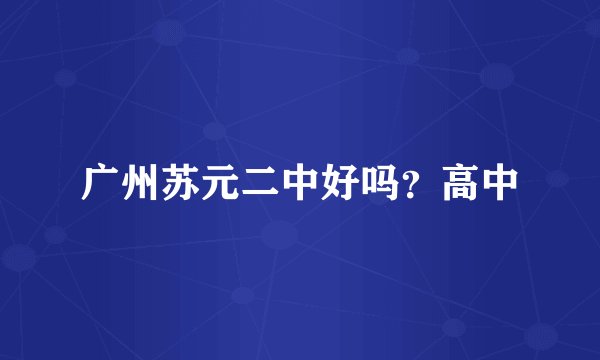 广州苏元二中好吗？高中