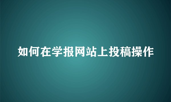 如何在学报网站上投稿操作