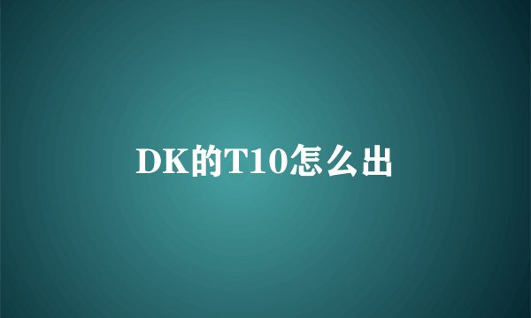 DK的T10怎么出