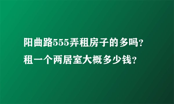 阳曲路555弄租房子的多吗？租一个两居室大概多少钱？