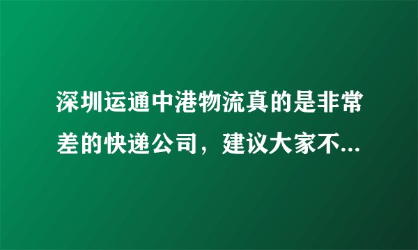 深圳运通中港物流真的是非常差的快递公司，建议大家不要选择这个快递！