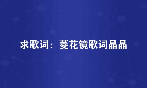 求歌词：菱花镜歌词晶晶