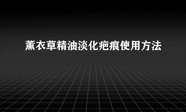 薰衣草精油淡化疤痕使用方法