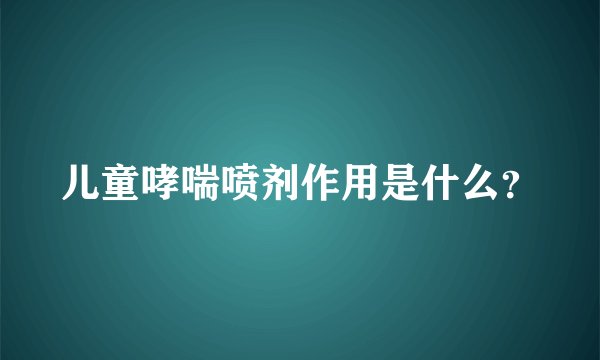 儿童哮喘喷剂作用是什么？