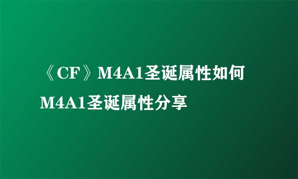 《CF》M4A1圣诞属性如何 M4A1圣诞属性分享