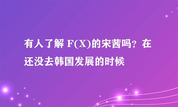 有人了解 F(X)的宋茜吗？在还没去韩国发展的时候