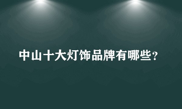 中山十大灯饰品牌有哪些？