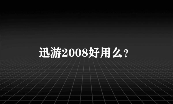 迅游2008好用么？
