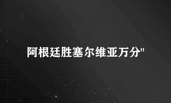 阿根廷胜塞尔维亚万分