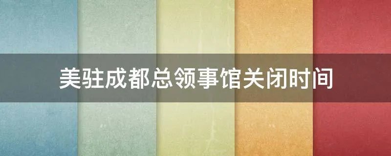 美驻成都总领事馆关闭时间