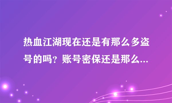 热血江湖现在还是有那么多盗号的吗？账号密保还是那么没措施吗？