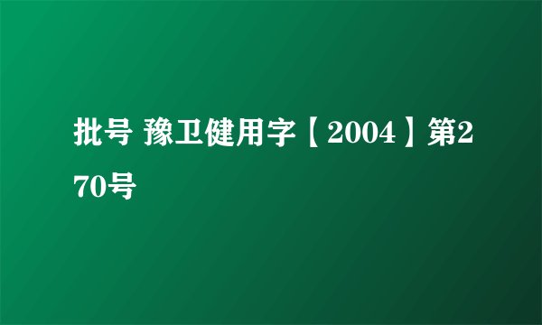 批号 豫卫健用字【2004】第270号