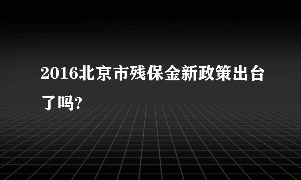 2016北京市残保金新政策出台了吗?