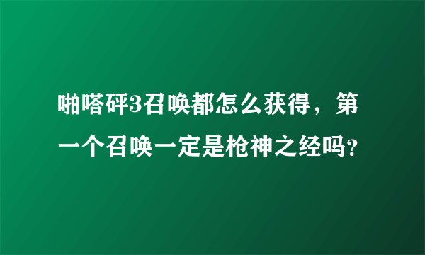 啪嗒砰3召唤都怎么获得，第一个召唤一定是枪神之经吗？