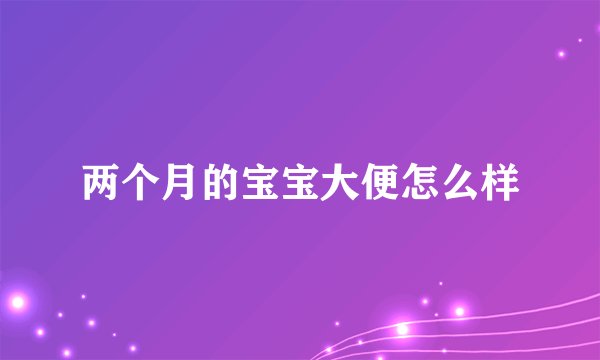 两个月的宝宝大便怎么样