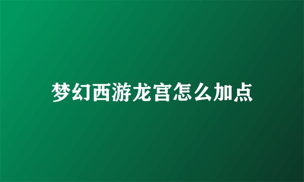 梦幻西游龙宫怎么加点