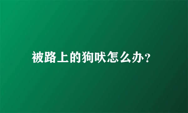 被路上的狗吠怎么办？