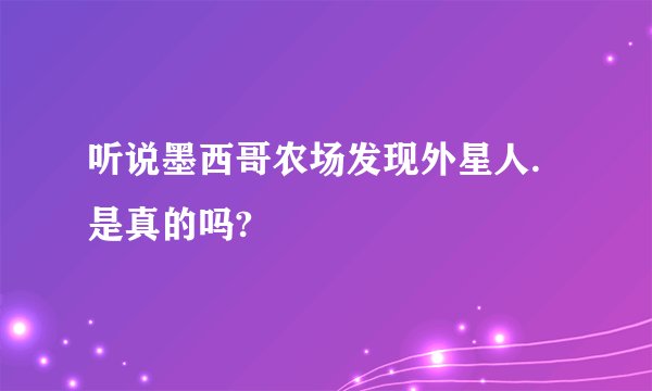 听说墨西哥农场发现外星人.是真的吗?