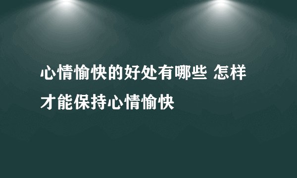 心情愉快的好处有哪些 怎样才能保持心情愉快