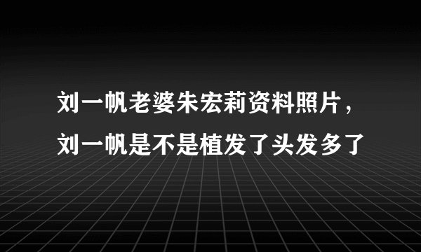 刘一帆老婆朱宏莉资料照片，刘一帆是不是植发了头发多了