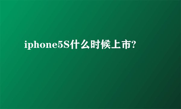 iphone5S什么时候上市?