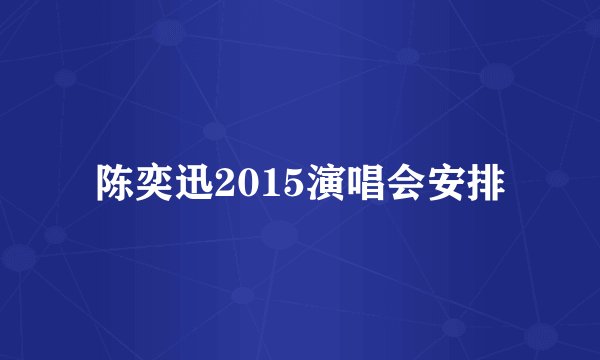陈奕迅2015演唱会安排