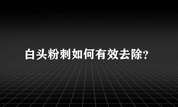 白头粉刺如何有效去除？