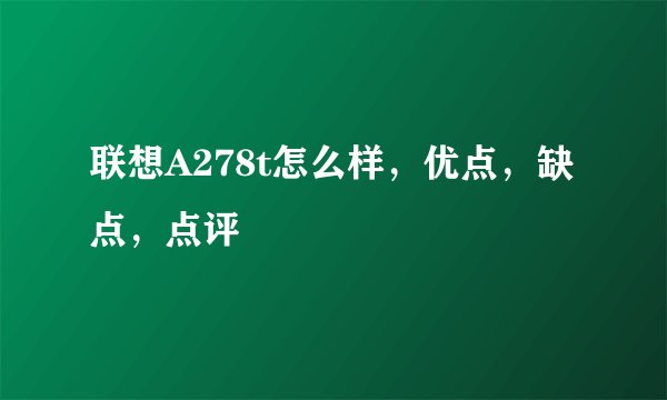 联想A278t怎么样，优点，缺点，点评