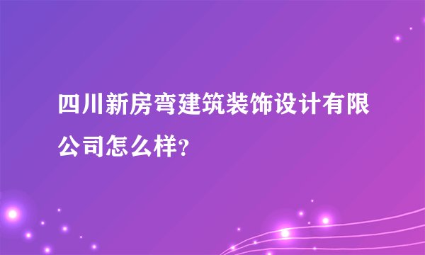 四川新房弯建筑装饰设计有限公司怎么样？