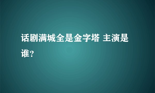 话剧满城全是金字塔 主演是谁？