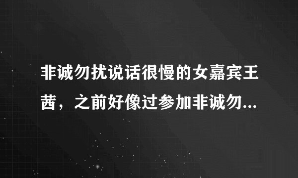非诚勿扰说话很慢的女嘉宾王茜，之前好像过参加非诚勿扰吧？名字是哪三个字的？是一个人吧？