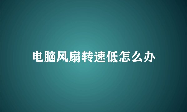 电脑风扇转速低怎么办