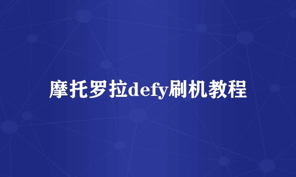 摩托罗拉defy刷机教程