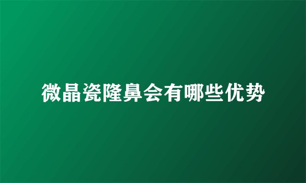 微晶瓷隆鼻会有哪些优势