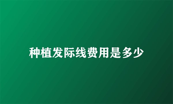 种植发际线费用是多少