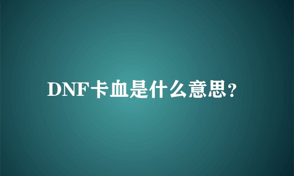 DNF卡血是什么意思？