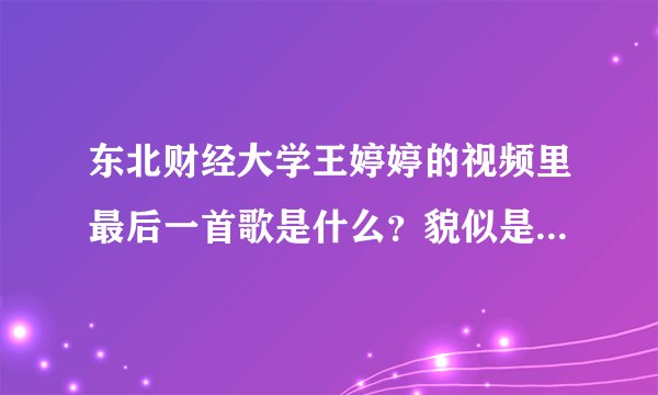 东北财经大学王婷婷的视频里最后一首歌是什么？貌似是张信哲的，我只记得：让我忘记，让我忘记，我可以