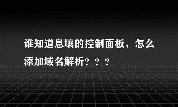 谁知道息壤的控制面板，怎么添加域名解析？？？