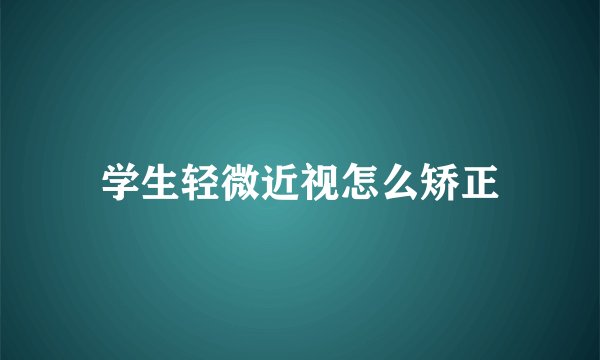 学生轻微近视怎么矫正