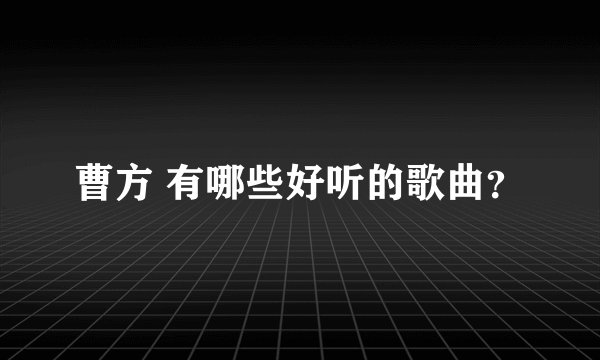 曹方 有哪些好听的歌曲？