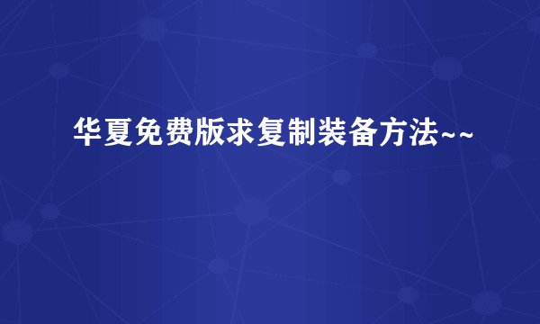 华夏免费版求复制装备方法~~