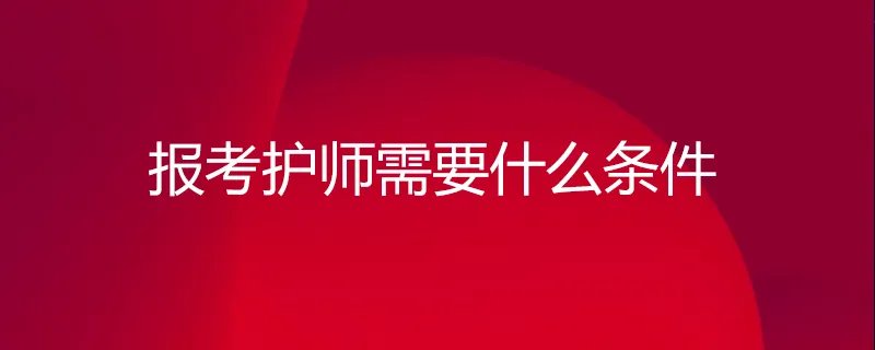 报考护师需要什么条件