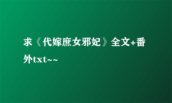 求《代嫁庶女邪妃》全文+番外txt~~